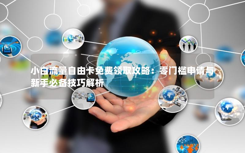 小白流量自由卡免费领取攻略：零门槛申请与新手必备技巧解析
