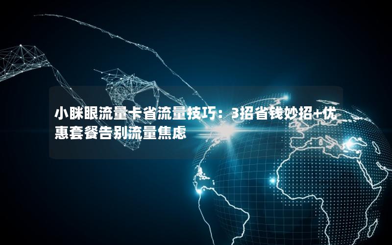 小眯眼流量卡省流量技巧：3招省钱妙招+优惠套餐告别流量焦虑