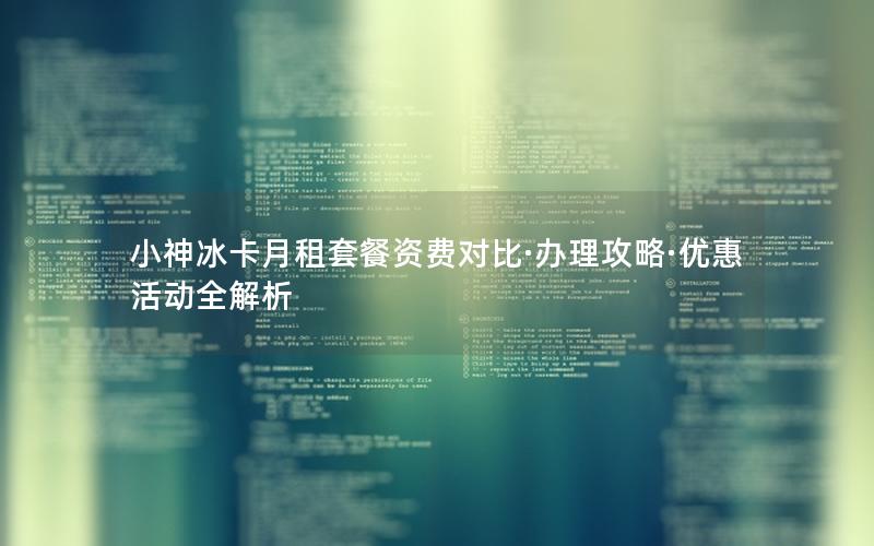 小神冰卡月租套餐资费对比·办理攻略·优惠活动全解析
