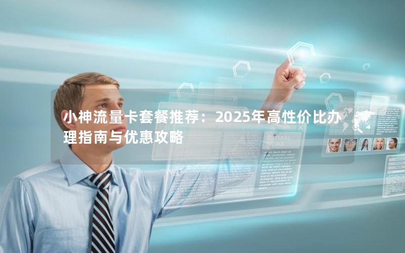 小神流量卡套餐推荐：2025年高性价比办理指南与优惠攻略