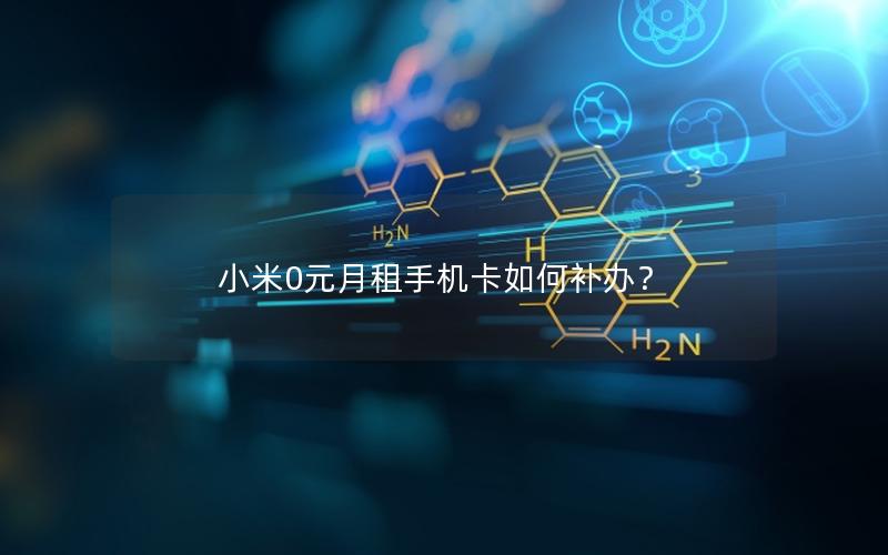 小米0元月租手机卡如何补办？