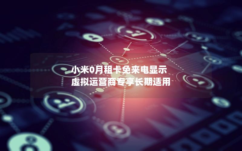 小米0月租卡免来电显示 虚拟运营商专享长期适用