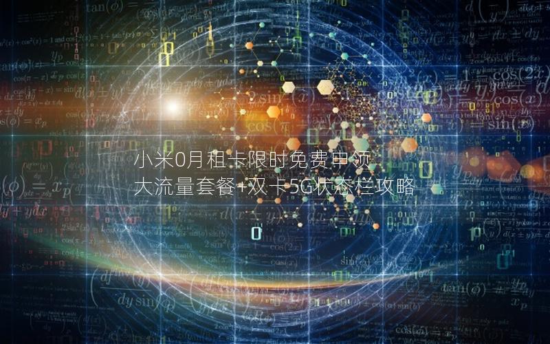小米0月租卡限时免费申领 大流量套餐+双卡5G状态栏攻略