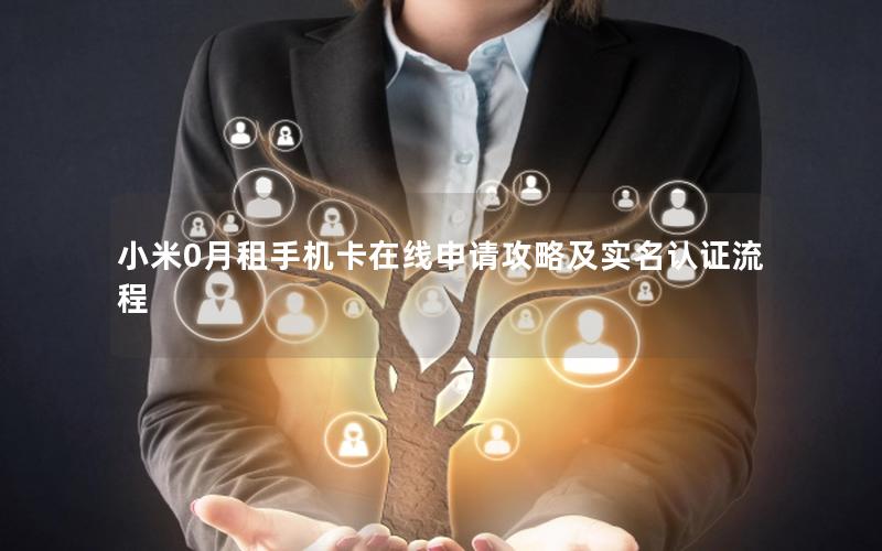 小米0月租手机卡在线申请攻略及实名认证流程