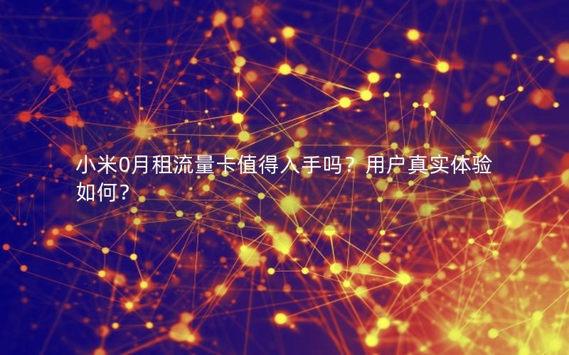 小米0月租流量卡值得入手吗？用户真实体验如何？