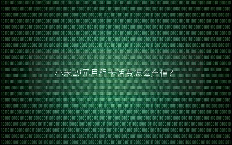 小米29元月租卡话费怎么充值？