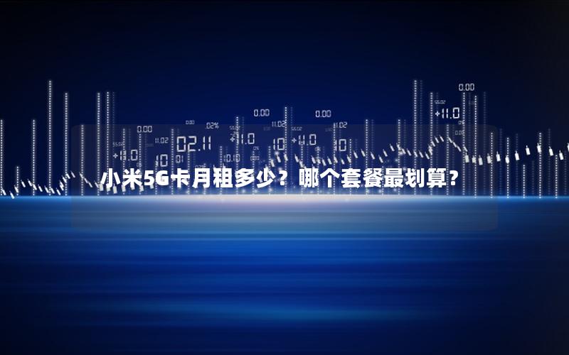 小米5G卡月租多少？哪个套餐最划算？