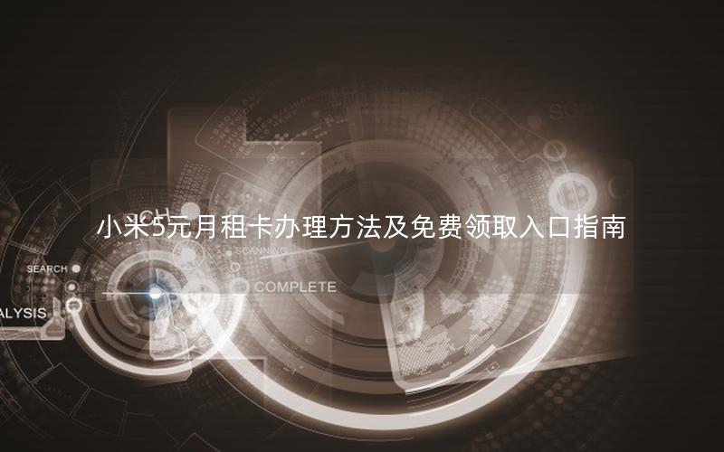 小米5元月租卡办理方法及免费领取入口指南