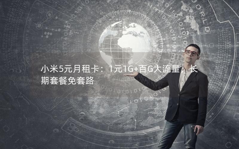 小米5元月租卡：1元1G+百G大流量，长期套餐免套路