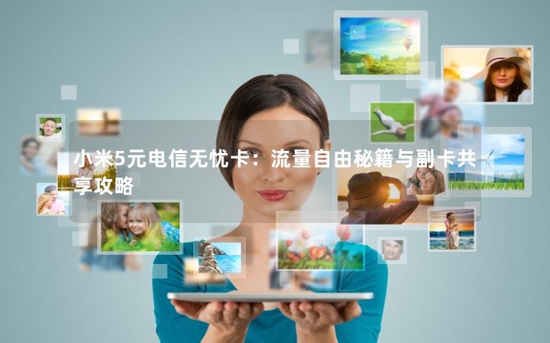 小米5元电信无忧卡：流量自由秘籍与副卡共享攻略