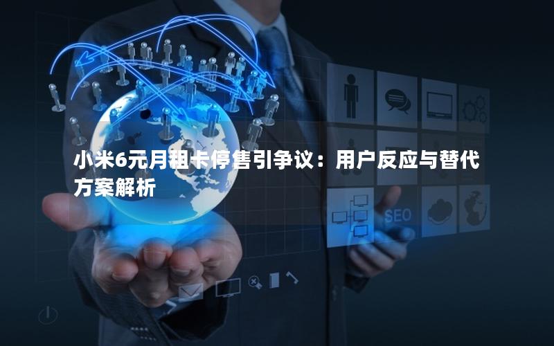 小米6元月租卡停售引争议：用户反应与替代方案解析
