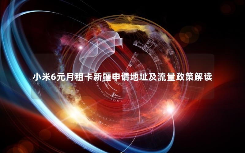 小米6元月租卡新疆申请地址及流量政策解读
