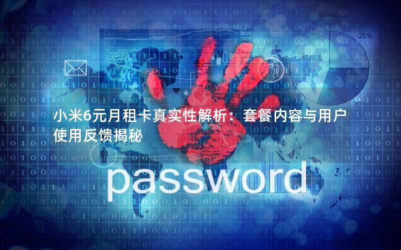 小米6元月租卡真实性解析：套餐内容与用户使用反馈揭秘