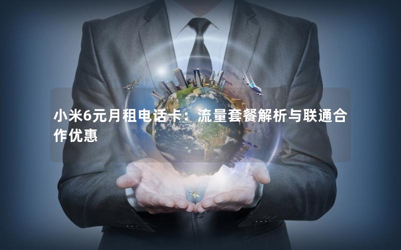 小米6元月租电话卡：流量套餐解析与联通合作优惠