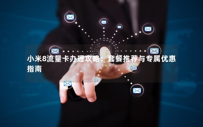 小米8流量卡办理攻略：套餐推荐与专属优惠指南