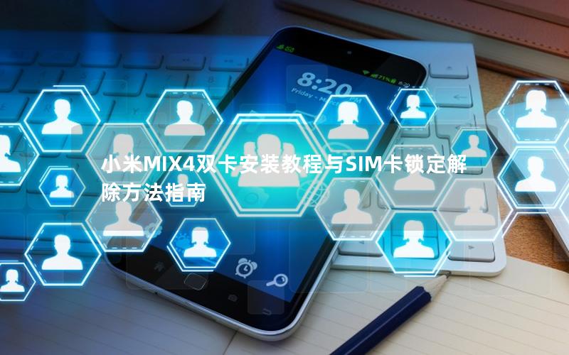 小米MIX4双卡安装教程与SIM卡锁定解除方法指南