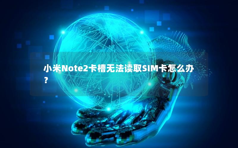 小米Note2卡槽无法读取SIM卡怎么办？