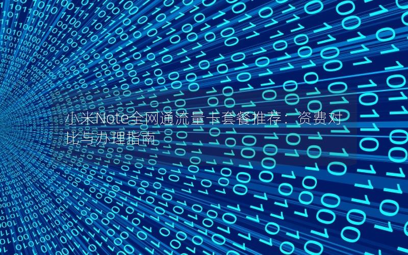 小米Note全网通流量卡套餐推荐：资费对比与办理指南