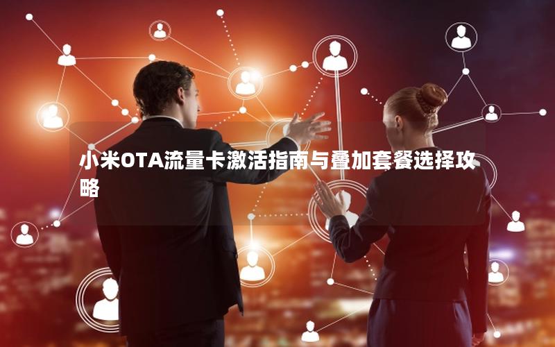 小米OTA流量卡激活指南与叠加套餐选择攻略