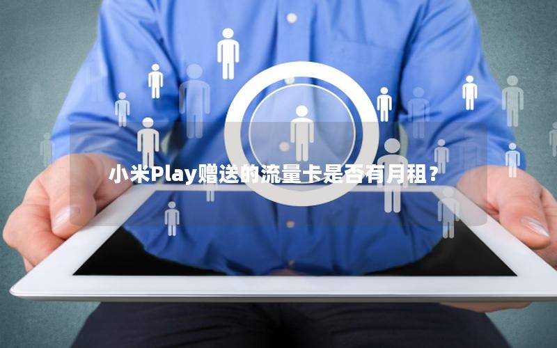 小米Play赠送的流量卡是否有月租？