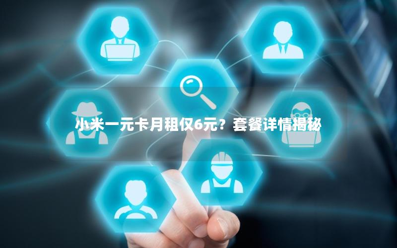 小米一元卡月租仅6元？套餐详情揭秘