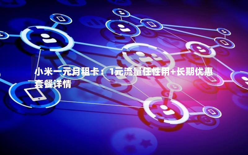 小米一元月租卡：1元流量任性用+长期优惠套餐详情