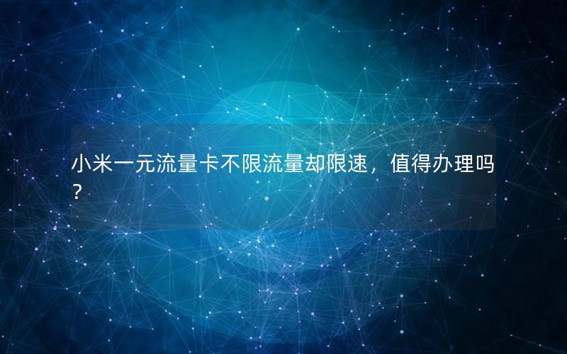 小米一元流量卡不限流量却限速，值得办理吗？