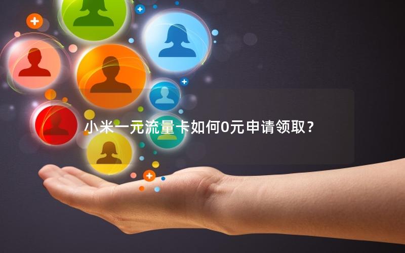 小米一元流量卡如何0元申请领取？