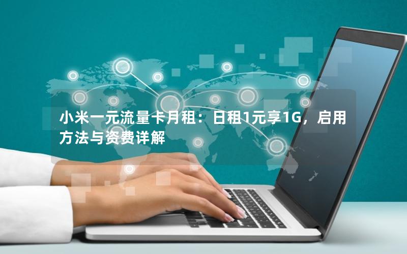 小米一元流量卡月租：日租1元享1G，启用方法与资费详解