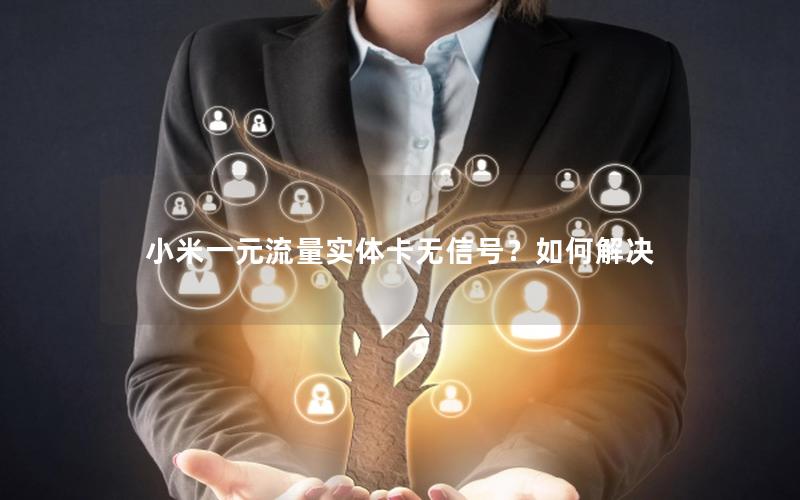 小米一元流量实体卡无信号？如何解决