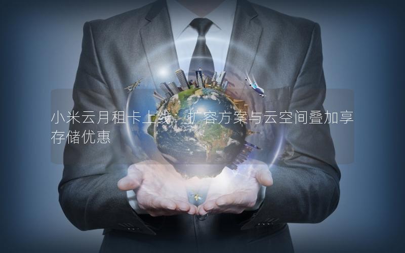小米云月租卡上线：扩容方案与云空间叠加享存储优惠