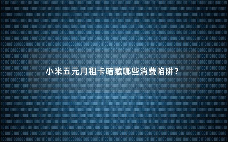 小米五元月租卡暗藏哪些消费陷阱？