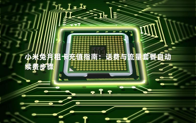 小米兔月租卡充值指南：话费与流量套餐自动续费步骤