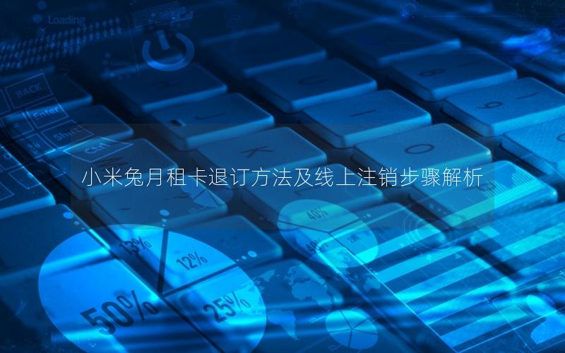 小米兔月租卡退订方法及线上注销步骤解析