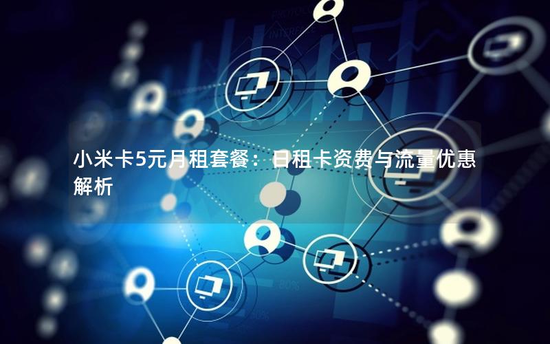 小米卡5元月租套餐：日租卡资费与流量优惠解析