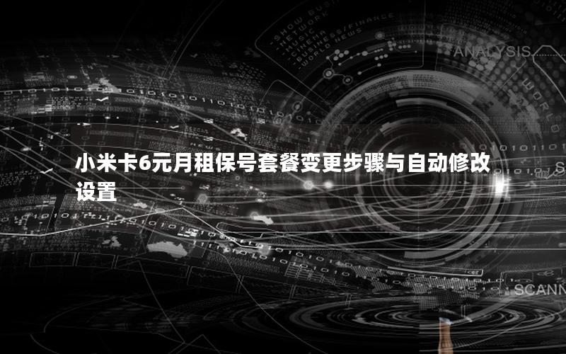 小米卡6元月租保号套餐变更步骤与自动修改设置