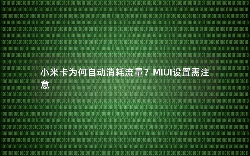 小米卡为何自动消耗流量？MIUI设置需注意