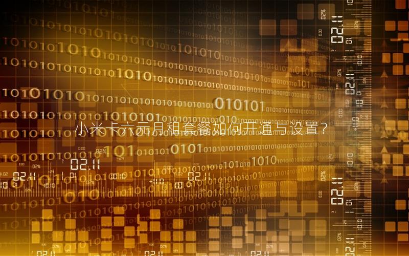 小米卡六元月租套餐如何开通与设置？