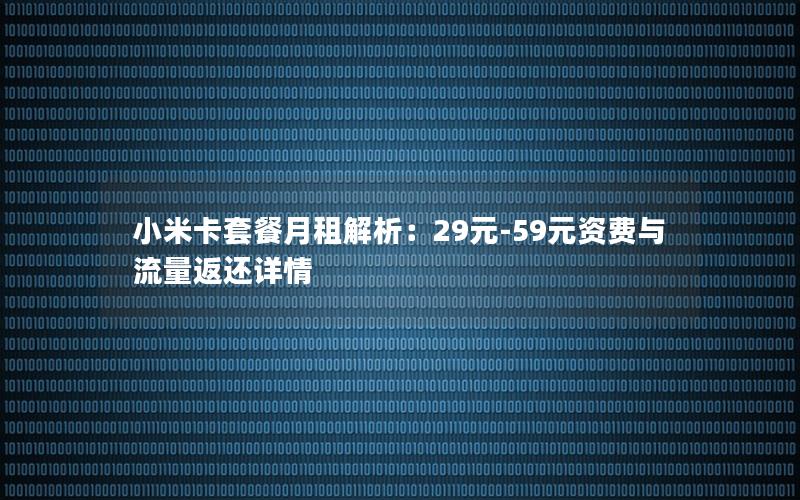 小米卡套餐月租解析：29元-59元资费与流量返还详情