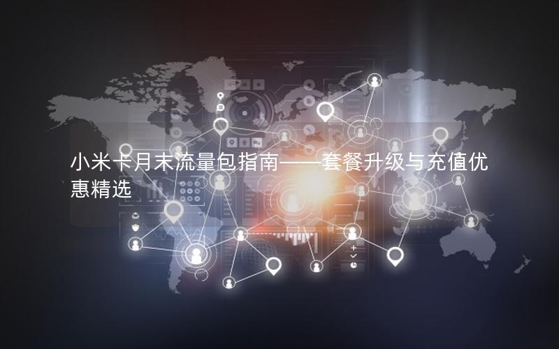 小米卡月末流量包指南——套餐升级与充值优惠精选