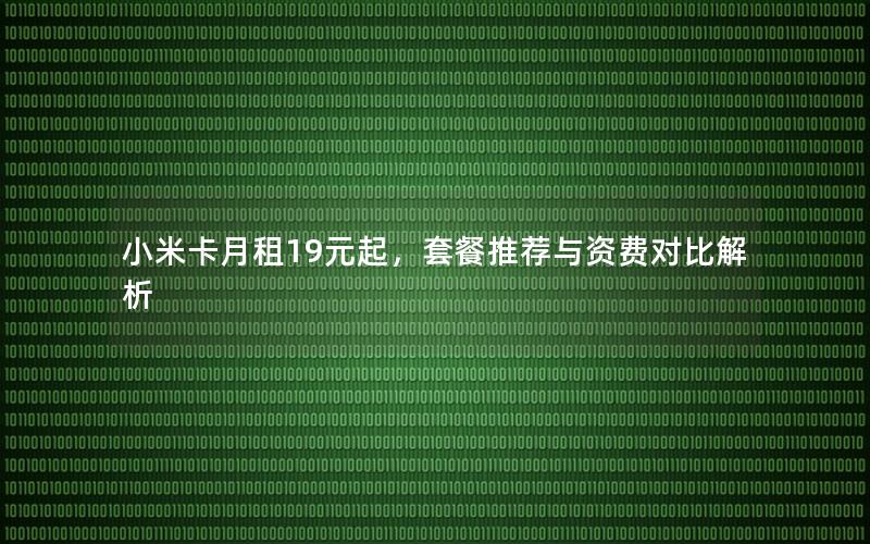 小米卡月租19元起，套餐推荐与资费对比解析