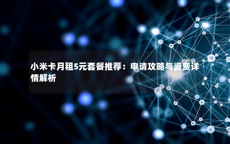 小米卡月租5元套餐推荐：申请攻略与资费详情解析