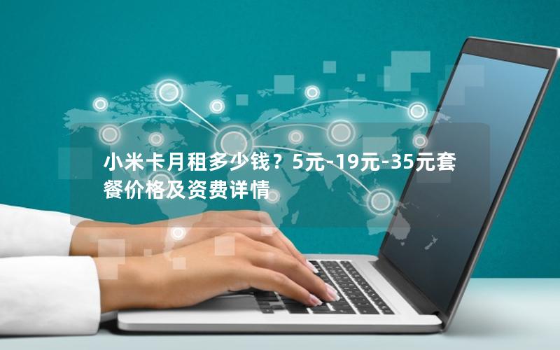 小米卡月租多少钱？5元-19元-35元套餐价格及资费详情