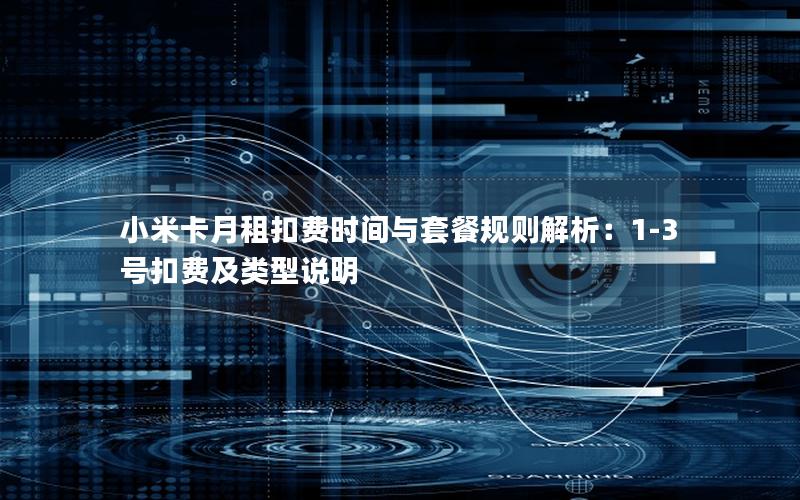 小米卡月租扣费时间与套餐规则解析：1-3号扣费及类型说明