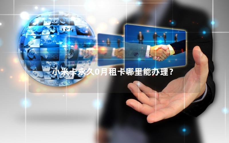 小米卡永久0月租卡哪里能办理？