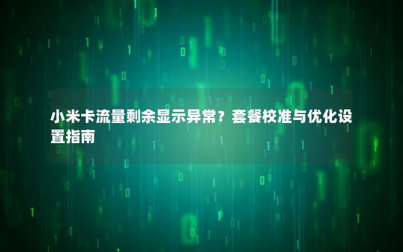 小米卡流量剩余显示异常？套餐校准与优化设置指南