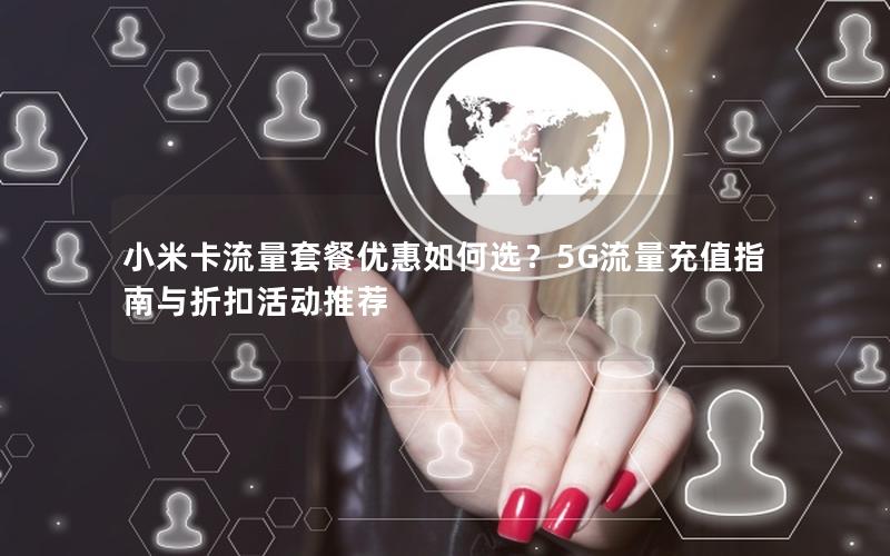 小米卡流量套餐优惠如何选？5G流量充值指南与折扣活动推荐