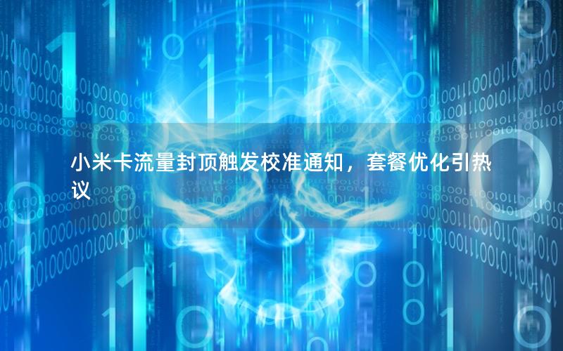 小米卡流量封顶触发校准通知，套餐优化引热议