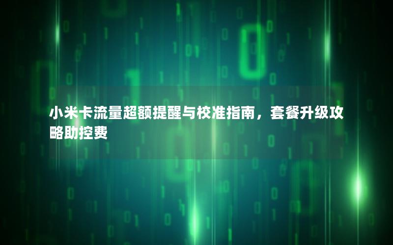 小米卡流量超额提醒与校准指南，套餐升级攻略助控费