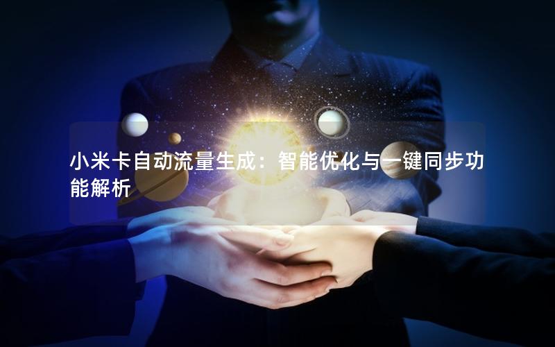 小米卡自动流量生成：智能优化与一键同步功能解析